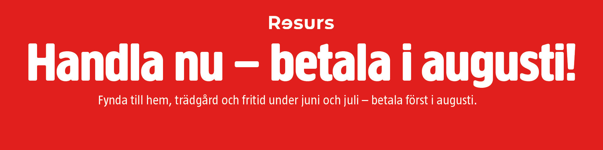 Röd bakgrund med vit text: Handla nu - betala i augusti! Hitta hem-, trädgårds- och fritidserbjudanden i juni-juli, betala senare.