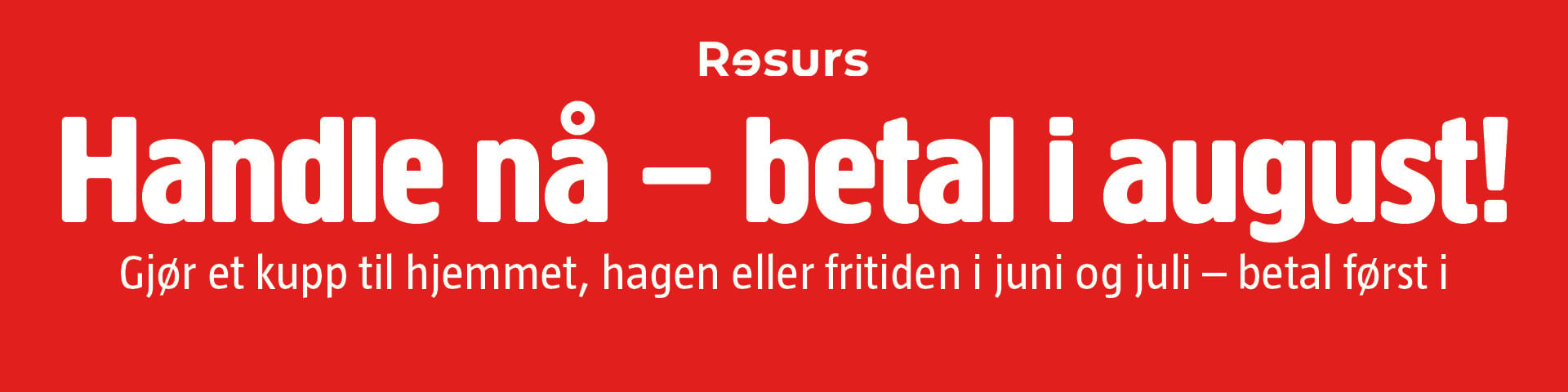 Resurs: Kjøp nå, betal i august! Gjør et kupp til hjem, hage eller fritid i juni/juli - betaling utsettes til august.