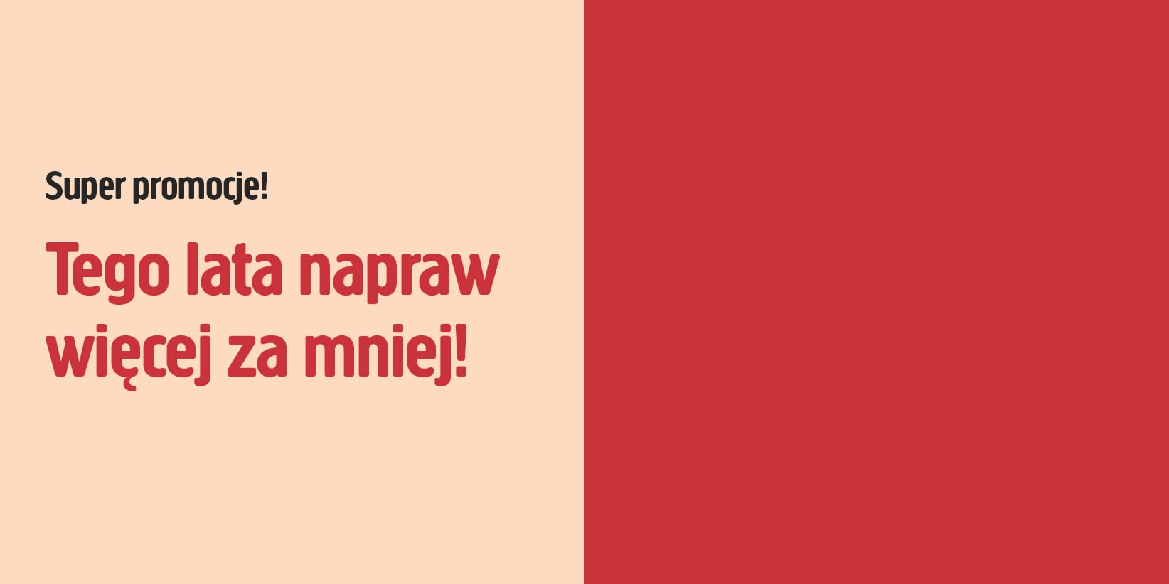 Grafika w kolorach beżowym i czerwonym z pogrubionym napisem: Super promocje! Tego lata napraw więcej za mniej! Tekst po lewej stronie, po prawej jednolita czerwień.