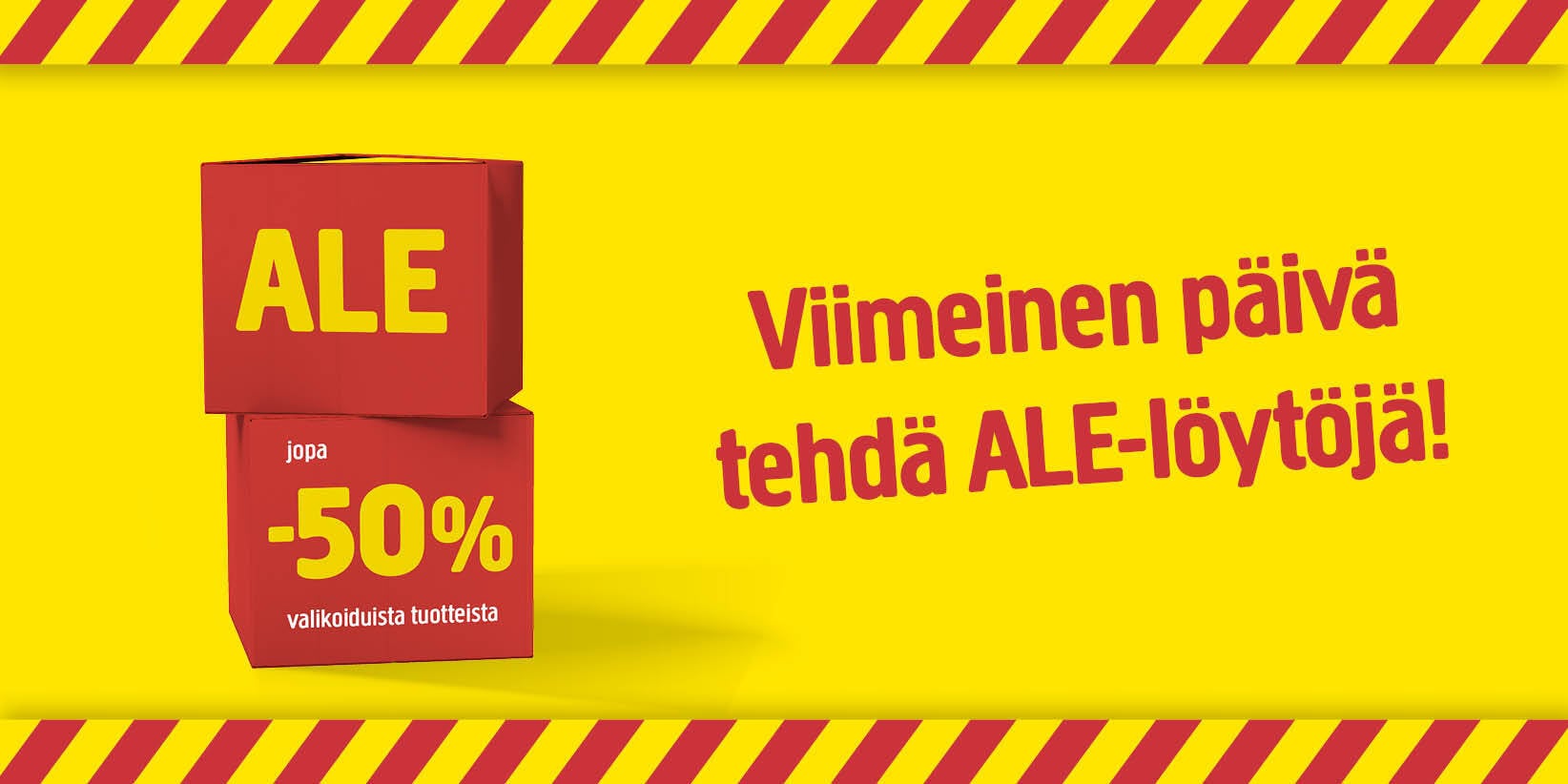 Kahdessa punaisessa laatikossa lukee teksti ”ALE jopa -50 % valikoiduista tuotteista” keltaisella taustalla. Oikealla lukee ”Viimeinen päivä tehdä ALE-löytöjä!”. Punaiset ja keltaiset vinoraidat muodostavat kuvan ympärille reunan.