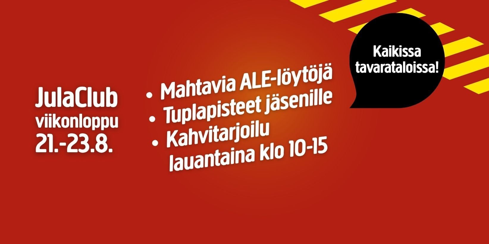 Punainen mainos, jossa on lihavoitu valkoinen ja keltainen teksti, mainostaa JulaClubin viikonlopputarjouksia, joihin kuuluu ylimääräisiä jäsenpisteitä sekä kahvitarjoilu lauantaina klo 10–15. Mustassa puhekuplassa lukee: ”Kaikissa tavarataloissa!”.