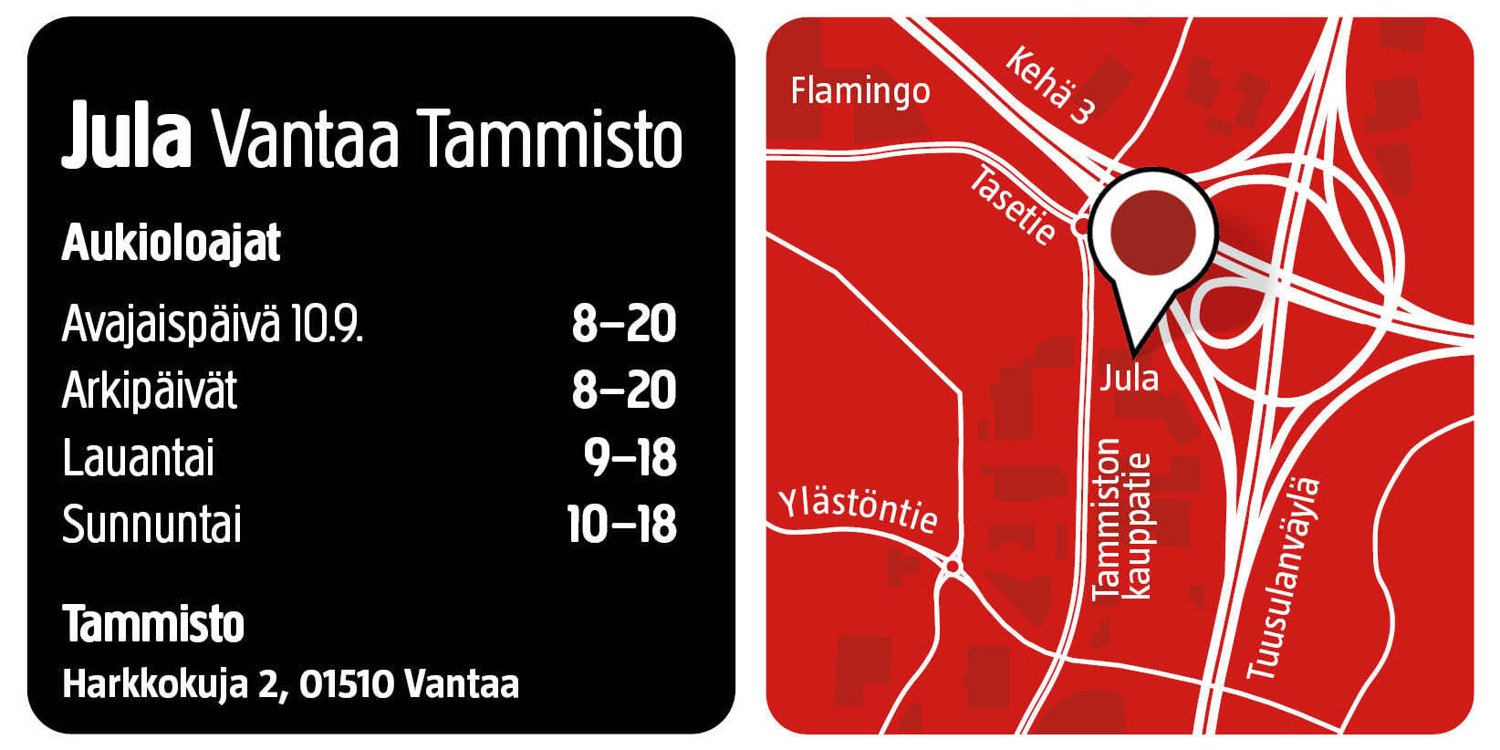Mustan ja punaisen tiedotuskortin etusivulla on Jula Vantaa Tammiston osoite, aukioloajat sekä kartta, jossa sijaintimerkki osoittaa myymälän sijainnin lähellä pääteitä ja maamerkkejä, kuten Flamingoa ja Ylästöä.